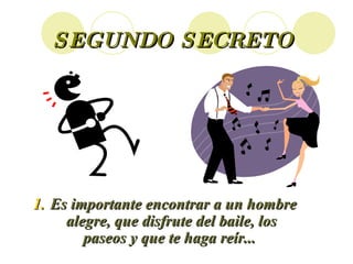 SEGUNDO SECRETO Es importante encontrar a un hombre alegre, que disfrute del baile, los paseos y que te haga reír...  