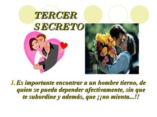 TERCER SECRETO Es importante encontrar a un hombre tierno, de quien se pueda depender afectivamente, sin que te subordine y además, que ¡¡no mienta...!! 