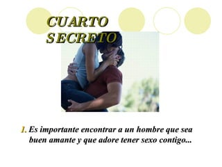 CUARTO  SECRETO Es importante encontrar a un hombre que sea buen amante y que adore tener sexo contigo... 