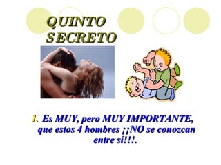 QUINTO  SECRETO Es MUY, pero MUY IMPORTANTE, que estos 4 hombres ¡¡NO se conozcan entre sí!!!.  