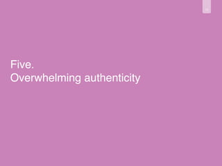 13 
Five. 
Overwhelming authenticity 
 