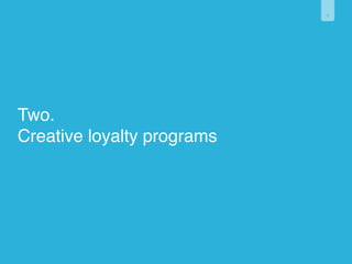 6 
Two. 
Creative loyalty programs 
 