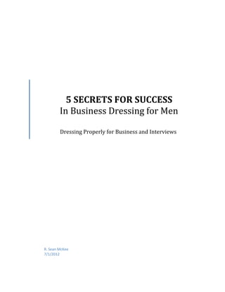 5 SECRETS FOR SUCCESS
        In Business Dressing for Men

        Dressing Properly for Business and Interviews




R. Sean McKee
7/1/2012
 
