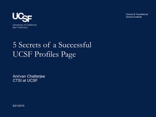 Clinical & Translational
Science Institute
5 Secrets of a Successful
UCSF Profiles Page
9/21/2015
Anirvan Chatterjee
CTSI at UCSF
 