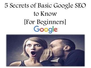 5 Secrets of Basic Google SEO
to Know
[For Beginners]
 