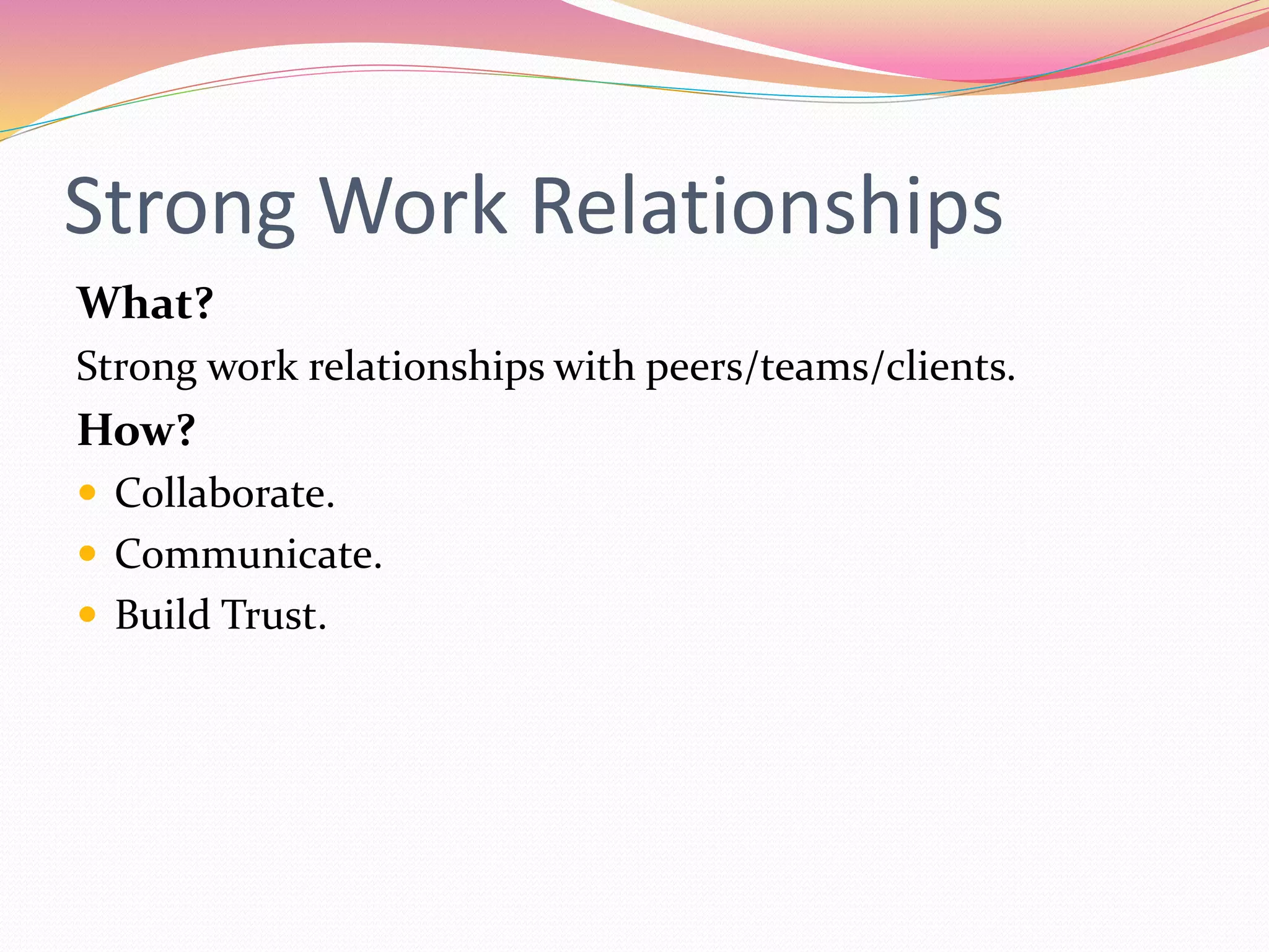 Strong Work Relationships
What?
Strong work relationships with peers/teams/clients.
How?
Collaborate.
Communicate.
Build Trust.