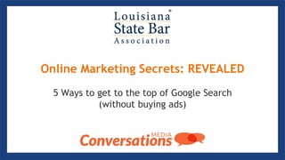 Online Marketing Secrets
REVEALED:
(and how to use them ethically)
Online Marketing Secrets: REVEALED
5 Ways to get to the top of Google Search
(without buying ads)
 