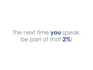 The next time you speak,
   be part of that 2%!
 