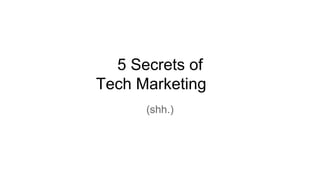 5 Secrets of
Tech Marketing
(shh.)
 