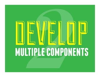 2)	
  
Develop	
  mulLple	
  components	
  
 