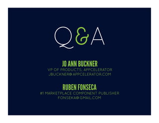 Q&A	
  

                  Jo	
  Ann	
  Buckner	
  
     VP	
  of	
  Products,	
  Appcelerator	
  
     jbuckner@appcelerator.com	
  

             Ruben	
  Fonseca	
  
#1	
  Marketplace	
  Component	
  Publisher	
  
          fonseca@gmail.com	
  
 