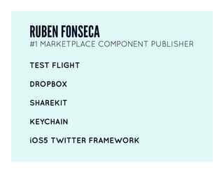Ruben	
  Fonseca	
  
 #1	
  Marketplace	
  Component	
  Publisher	
  
•    Test	
  Flight	
  
•    Dropbox	
  
•    Share	
  Kit	
  
•    Key	
  Chain	
  

[Ruben	
  can	
  do	
  demos	
  here]	
  
 