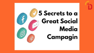 5 Secrets to a
Great Social
Media
Campagin
 