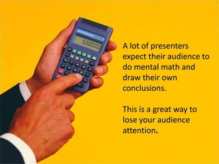 A lot of presenters
expect their audience to
do mental math and
draw their own
conclusions.

This is a great way to
lose y...