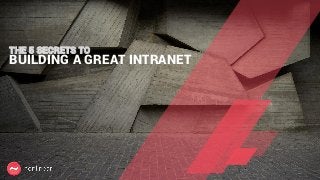 BUILDING A GREAT INTRANET
THE 5 SECRETS TO
 