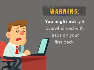 WARNING:
You might not get
overwhelmed with
leads on your
first deck.
 