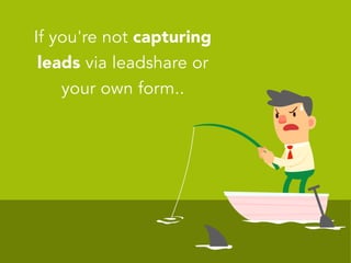 If you're not capturing
leads via leadshare or
your own form..
 