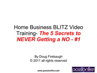 Home Business BLITZ Video Training-  The   5 Secrets to NEVER Getting a NO - #1 By Doug Firebaugh © 2011 all rights reserved 