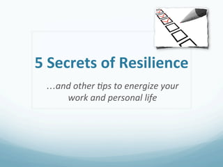 5	
  Secrets	
  of	
  Resilience	
  
  …and	
  other	
  *ps	
  to	
  energize	
  your	
  
     work	
  and	
  personal	
  life	
  
 