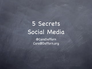 5 Secrets
Social Media
   @CaraDafforn
 Cara@Dafforn.org
 