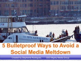 5 Bulletproof Ways to Avoid a
Social Media Meltdown
Created by Stephenie Rodriguez, CEO Mighty Media Group
 