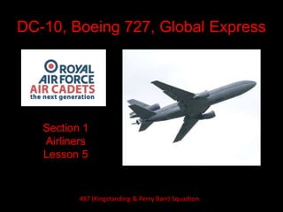 DC-10, Boeing 727, Global Express
Section 1
Airliners
Lesson 5
487 (Kingstanding & Perry Barr) Squadron
 