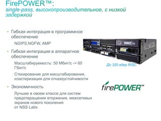 • Гибкая интеграция в программное
обеспечение
NGIPS,NGFW, AMP
• Гибкая интеграция в аппаратное
обеспечение
Масштабируемость: 50 Мбит/с -> 60
Гбит/с
Стекирование для масштабирования,
кластеризация для отказоустойчивости
• Экономичность
Лучшие в своем классе для систем
предотвращения вторжения, межсетевых
экранов нового поколения
от NSS Labs
До 320 ядер RISC
 