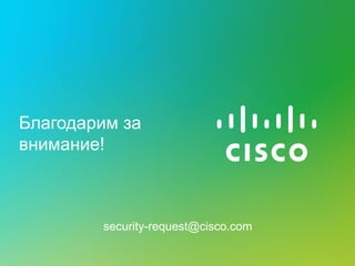 Благодарим за
внимание!
security-request@cisco.com
 