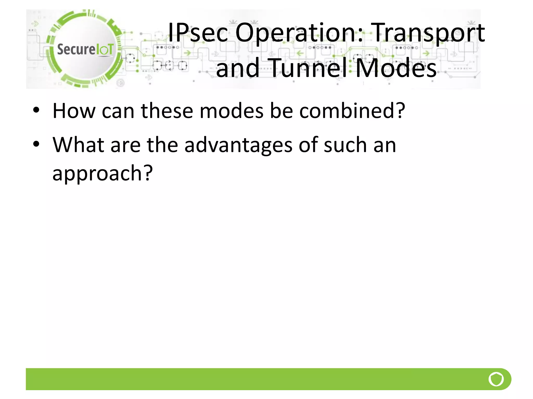 IPsec Operation: Transport
and Tunnel Modes
• How can these modes be combined?
• What are the advantages of such an
approach?
 