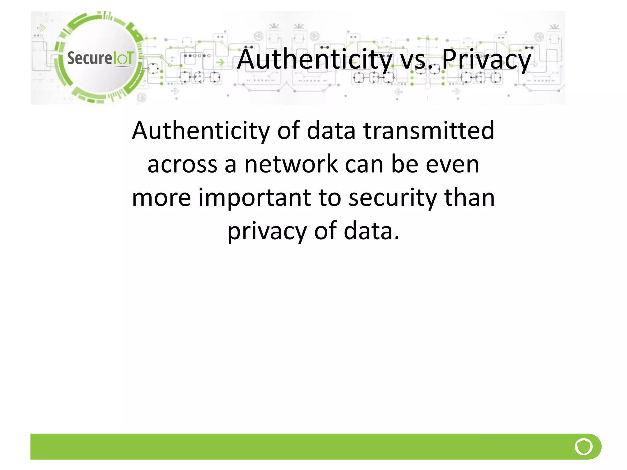 Authenticity vs. Privacy
Authenticity of data transmitted
across a network can be even
more important to security than
privacy of data.
 