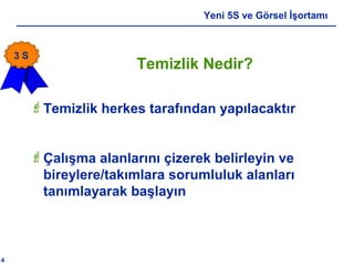 14
Yeni 5S ve Görsel İşortamı
Temizlik herkes tarafından yapılacaktır
Çalışma alanlarını çizerek belirleyin ve
bireylere/takımlara sorumluluk alanları
tanımlayarak başlayın
Temizlik Nedir?
3 S
 