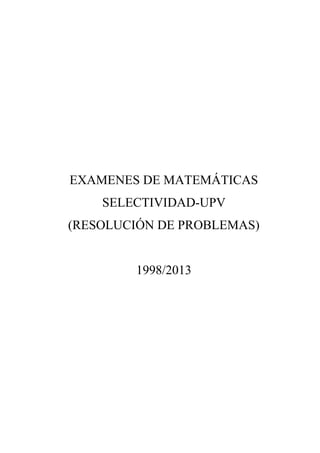 EXAMENES DE MATEMÁTICAS
SELECTIVIDAD-UPV
(RESOLUCIÓN DE PROBLEMAS)

1998/2013

 