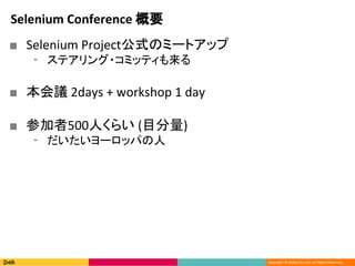Copyright ? DeNA Co.,Ltd. All Rights Reserved.
Selenium Conference Ҫ
 Selenium ProjectʽΥߩ`ȥå
? ƥ?ߥåƥ
 h 2days + workshop 1 day
 μ500ˤ餤 (Ŀ)
? `åѤ
 