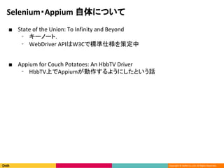 Copyright ? DeNA Co.,Ltd. All Rights Reserved.
Selenium?Appium ˤĤ
 State of the Union: To Infinity and Beyond
? `Ω`.
? WebDriver APIW3Cǘ˜˘߶
 Appium for Couch Potatoes: An HbbTV Driver
? HbbTVϤAppium褦ˤȤԒ
 
