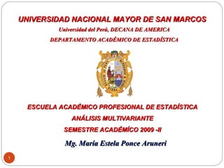 UNIVERSIDAD NACIONAL  MAYOR DE SAN MARCOS   Universidad del Perú, DECANA DE AMERICA DEPARTAMENTO ACADÉMICO DE ESTADÍSTICA Mg. María Estela Ponce Aruneri ESCUELA  ACADÉMICO PROFESIONAL DE ESTADÍSTICA ANÁLISIS MULTIVARIANTE SEMESTRE ACADÉMÍCO 2009 -II 