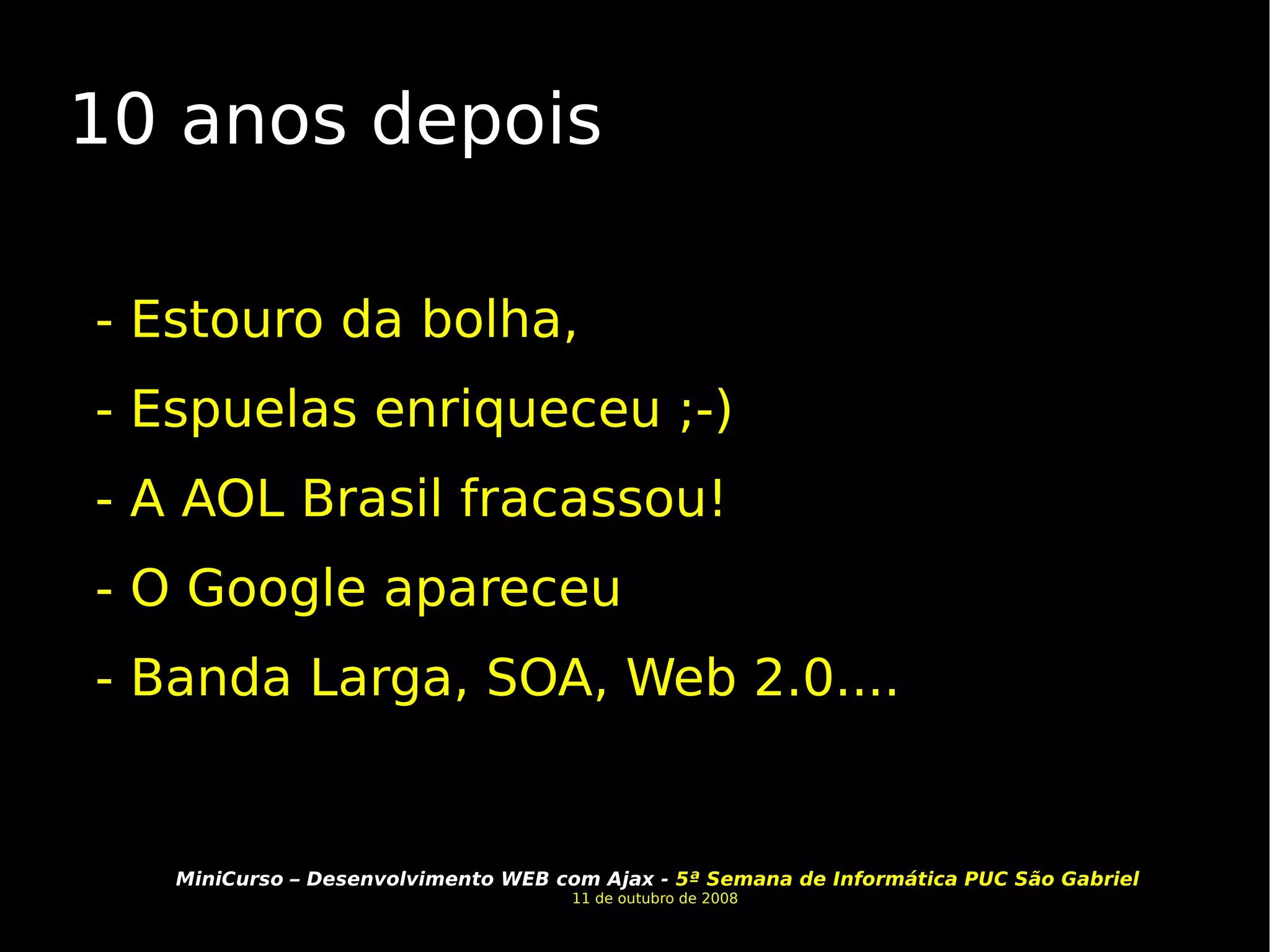 10 anos depois - Estouro da bolha,  - Espuelas enriqueceu ;-) - A AOL Brasil fracassou! - O Google apareceu - Banda Larga, SOA, Web 2.0.... 