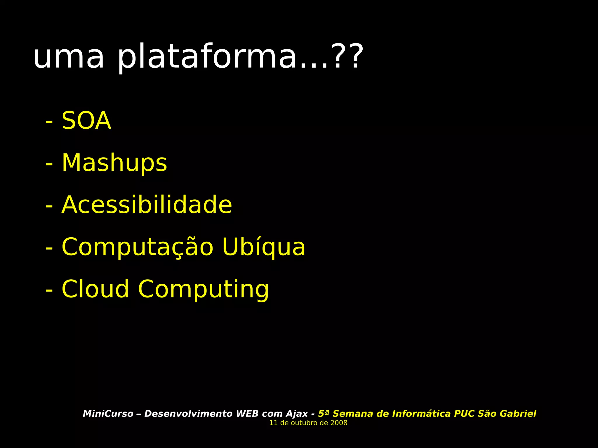 uma plataforma...?? - SOA  - Mashups - Acessibilidade - Computação Ubíqua - Cloud Computing 