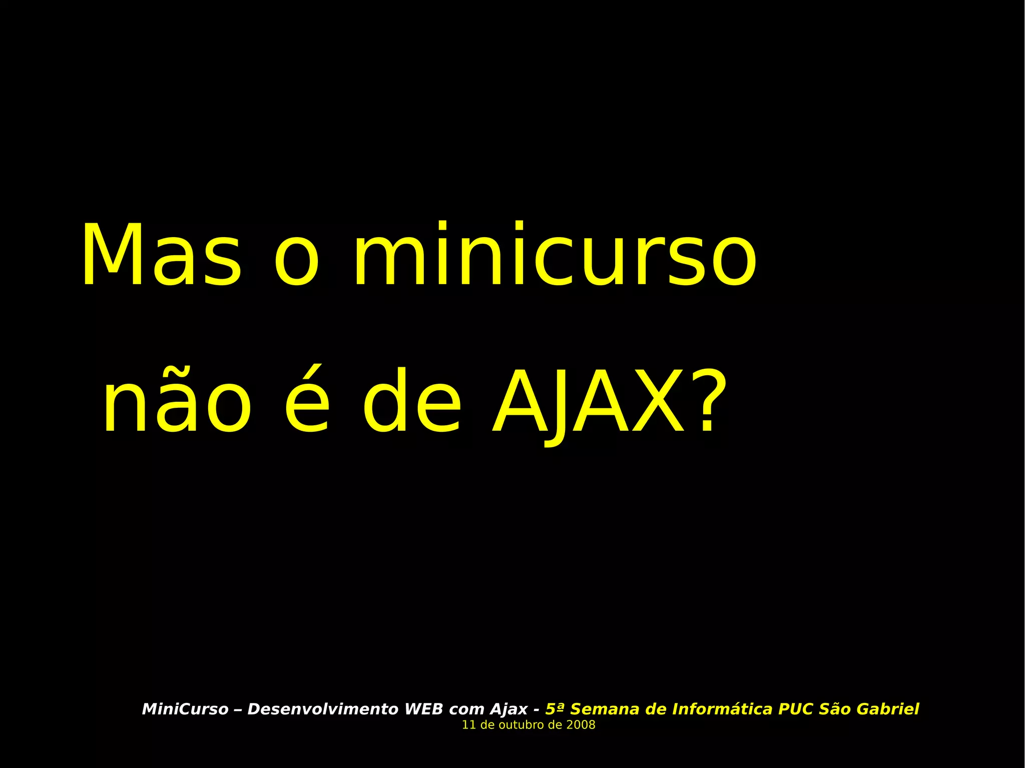 Mas o minicurso não é de AJAX? 