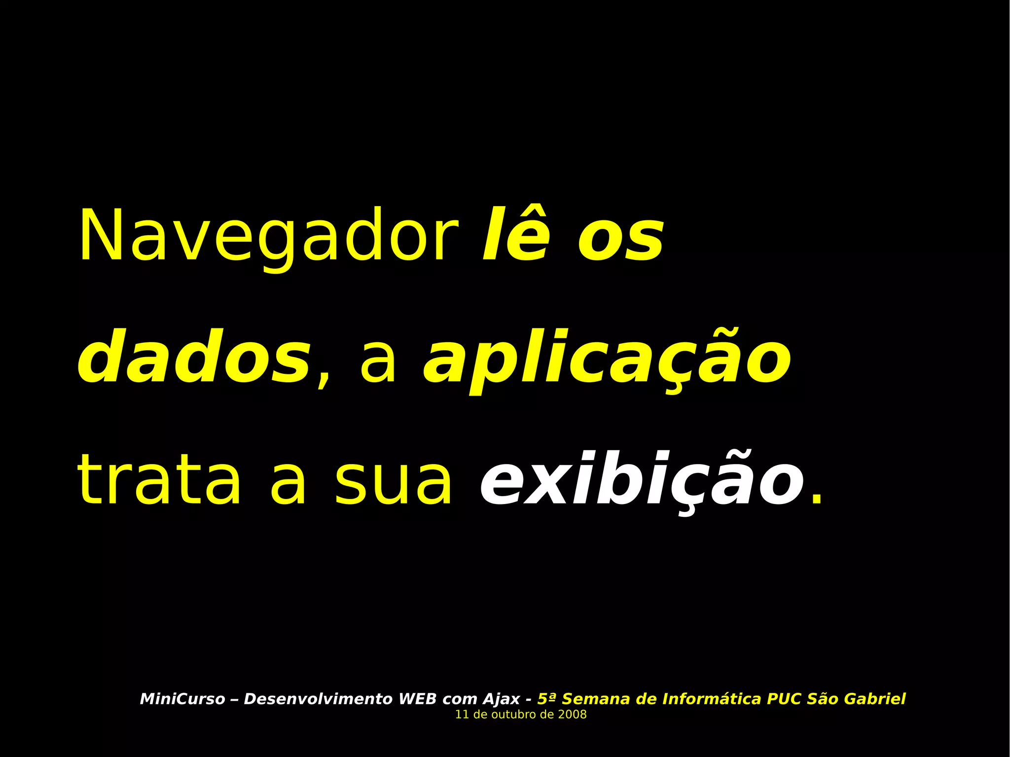 Navegador  lê os dados , a  aplicação trata a sua  exibição . 