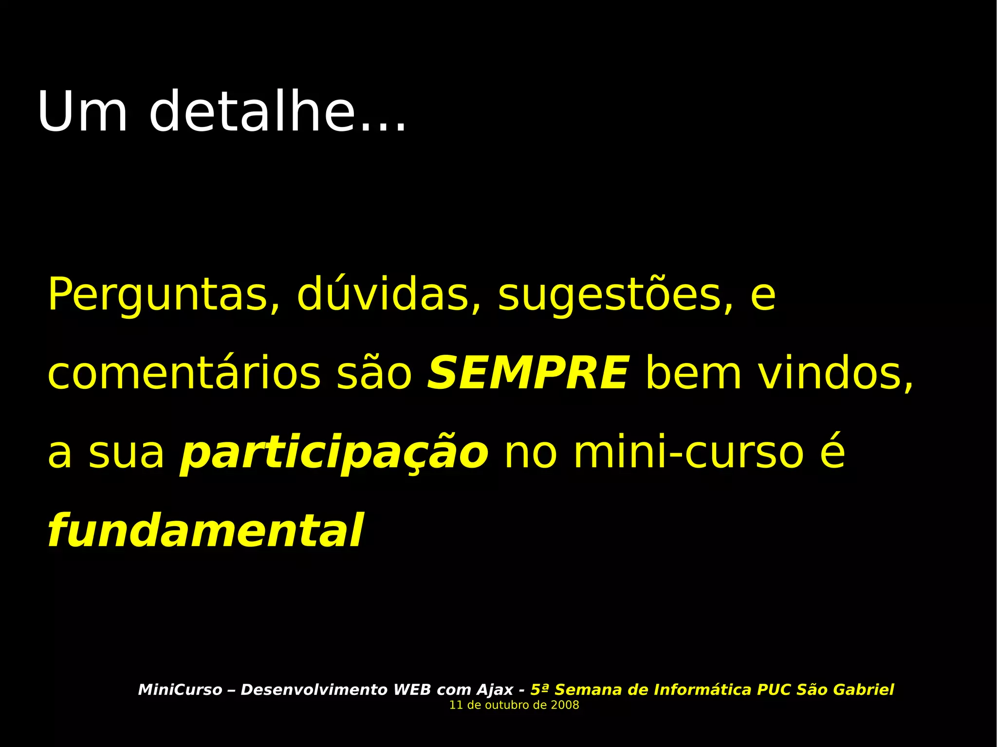 Um detalhe... Perguntas, dúvidas, sugestões, e comentários são  SEMPRE  bem vindos, a sua  participação  no mini-curso é  fundamental 