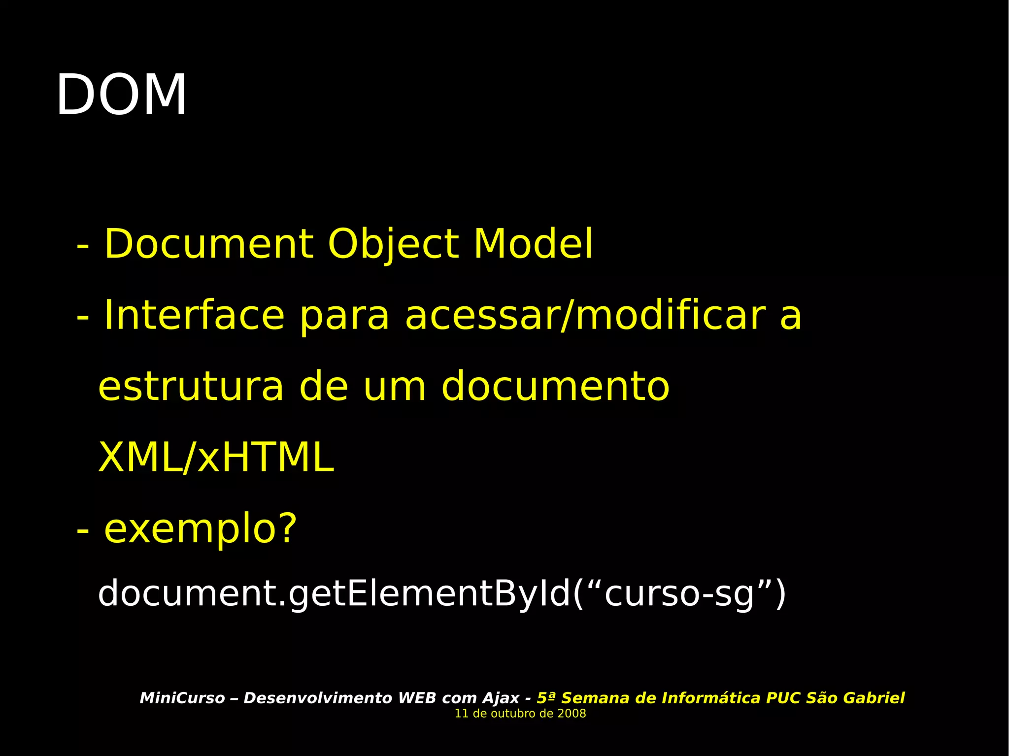 DOM - Document Object Model - Interface para acessar/modificar a estrutura de um documento XML/xHTML - exemplo? document.getElementById(“curso-sg”) 