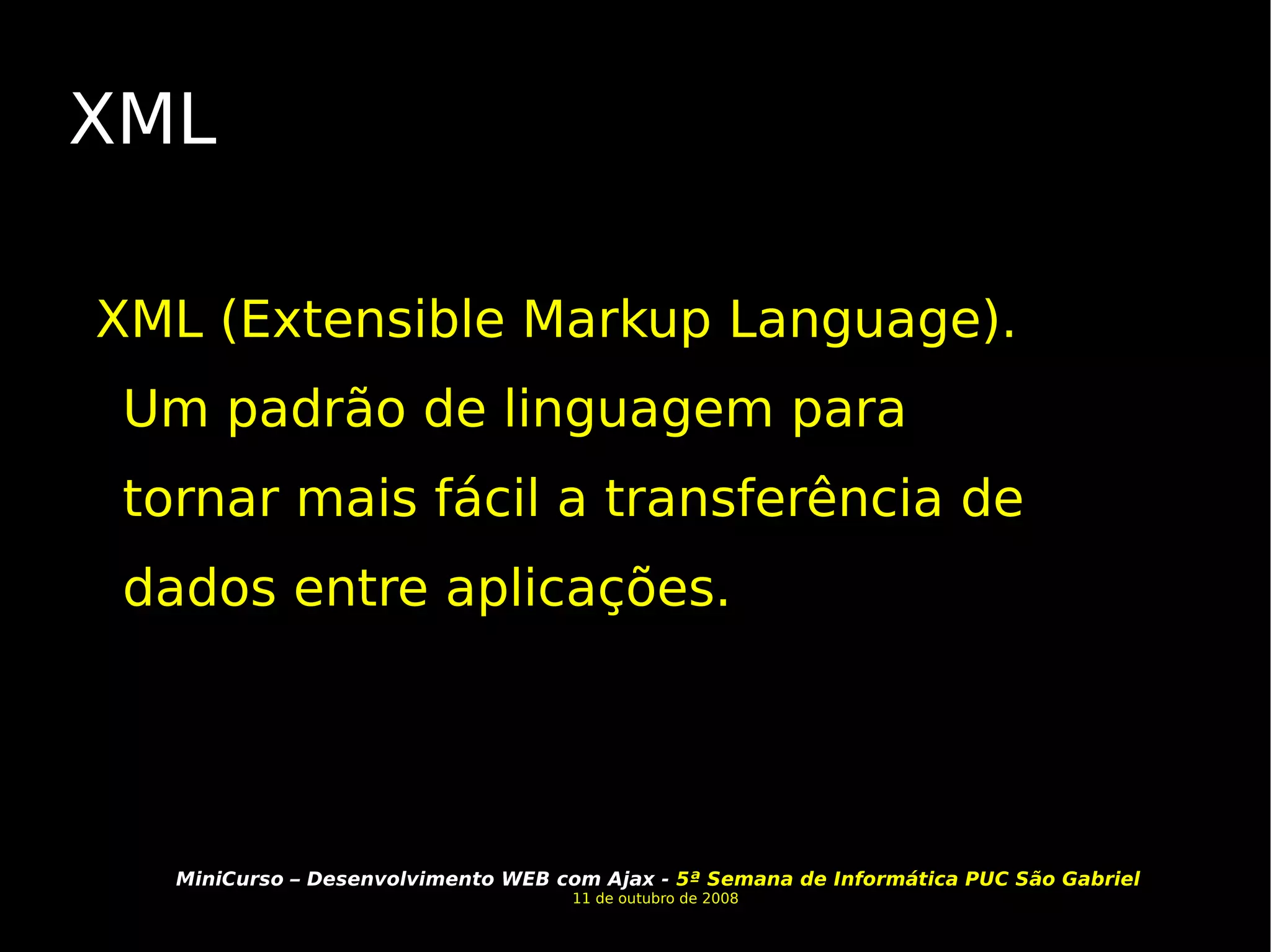XML XML (Extensible Markup Language). Um padrão de linguagem para tornar mais fácil a transferência de dados entre aplicações.  