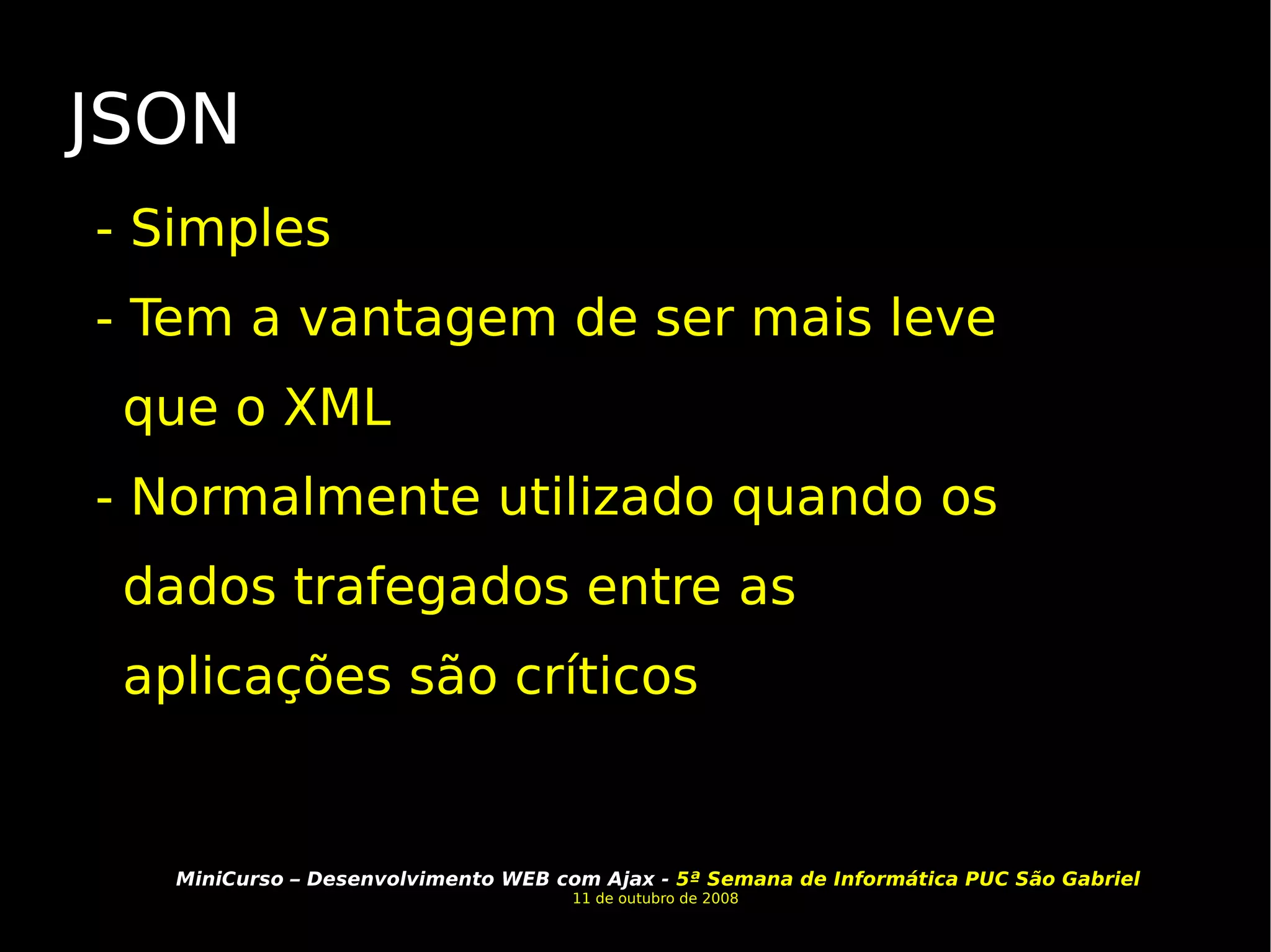 JSON - Simples - Tem a vantagem de ser mais leve que o XML - Normalmente utilizado quando os dados trafegados entre as aplicações são críticos 