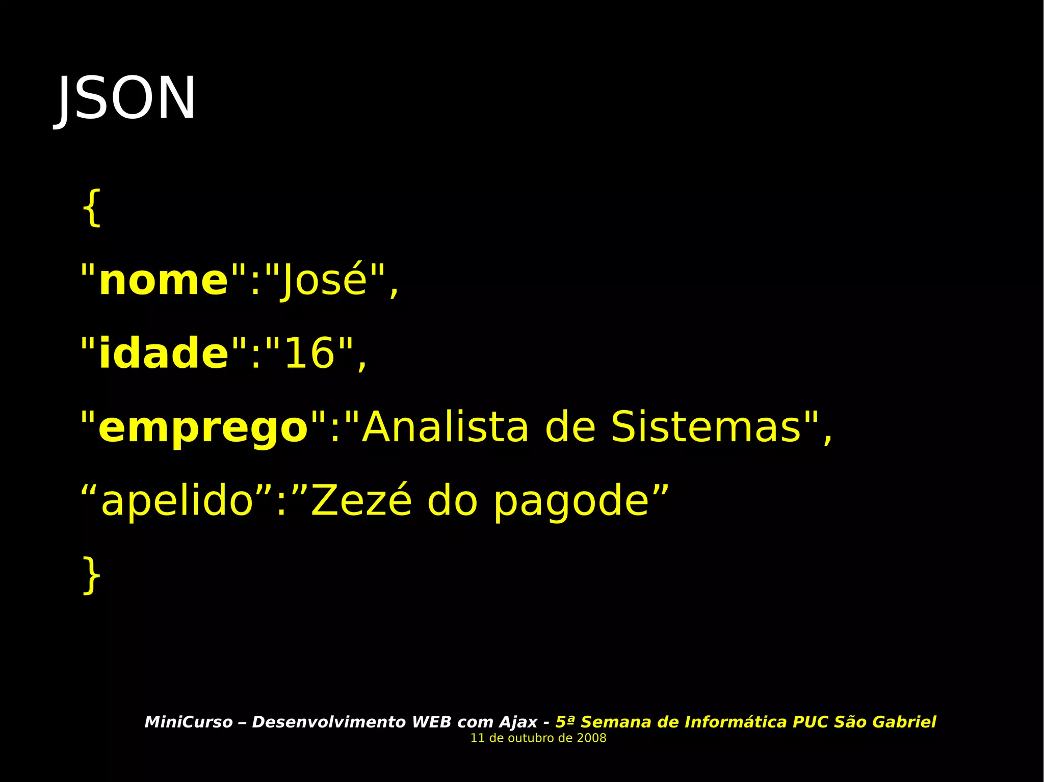 JSON { " nome ":"José", " idade ":"16", " emprego ":"Analista de Sistemas", “ apelido”:”Zezé do pagode” }  