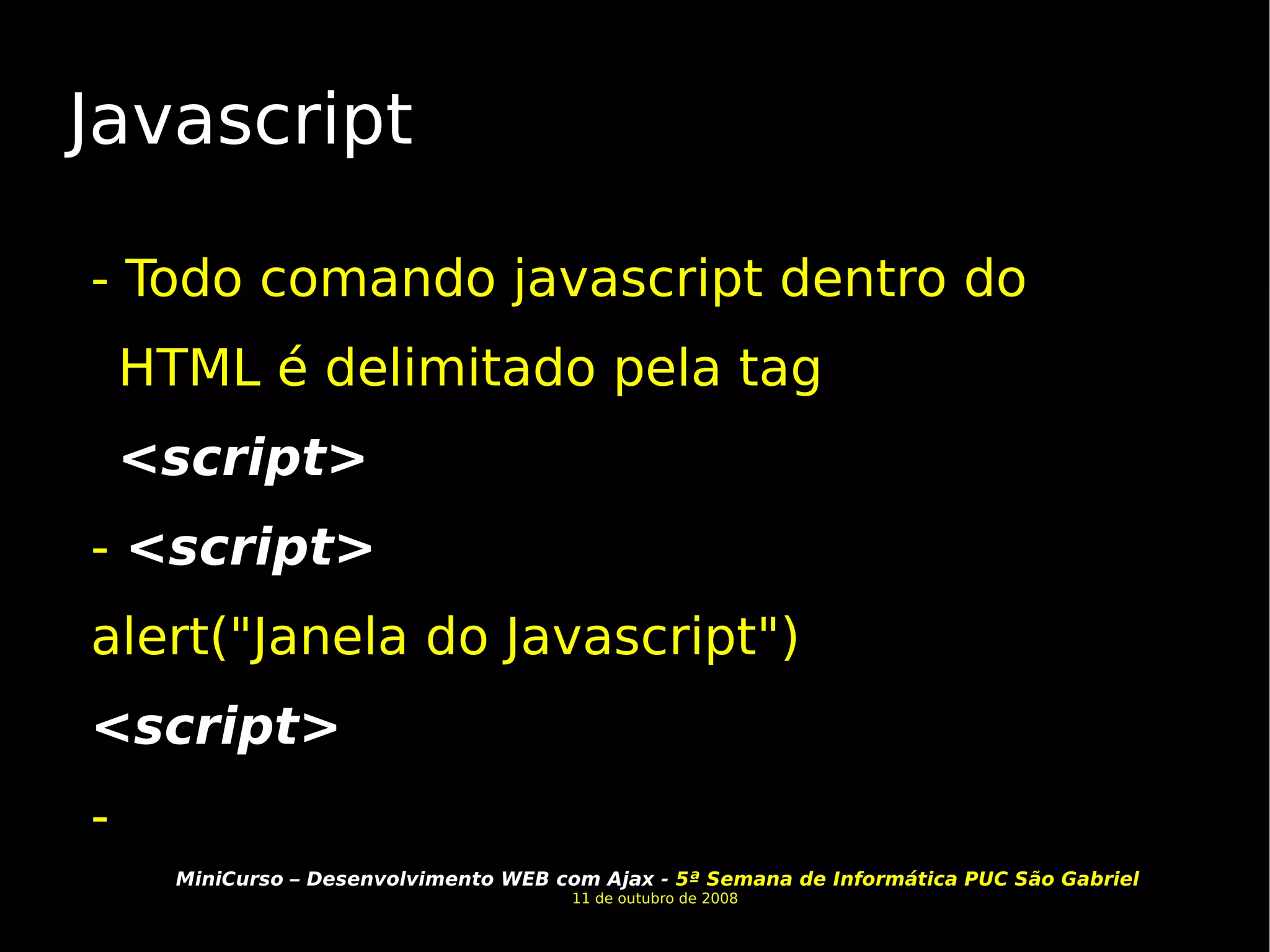 Javascript - Todo comando javascript dentro do HTML é delimitado pela tag  <script>  -  <script> alert("Janela do Javascript") <script> -  