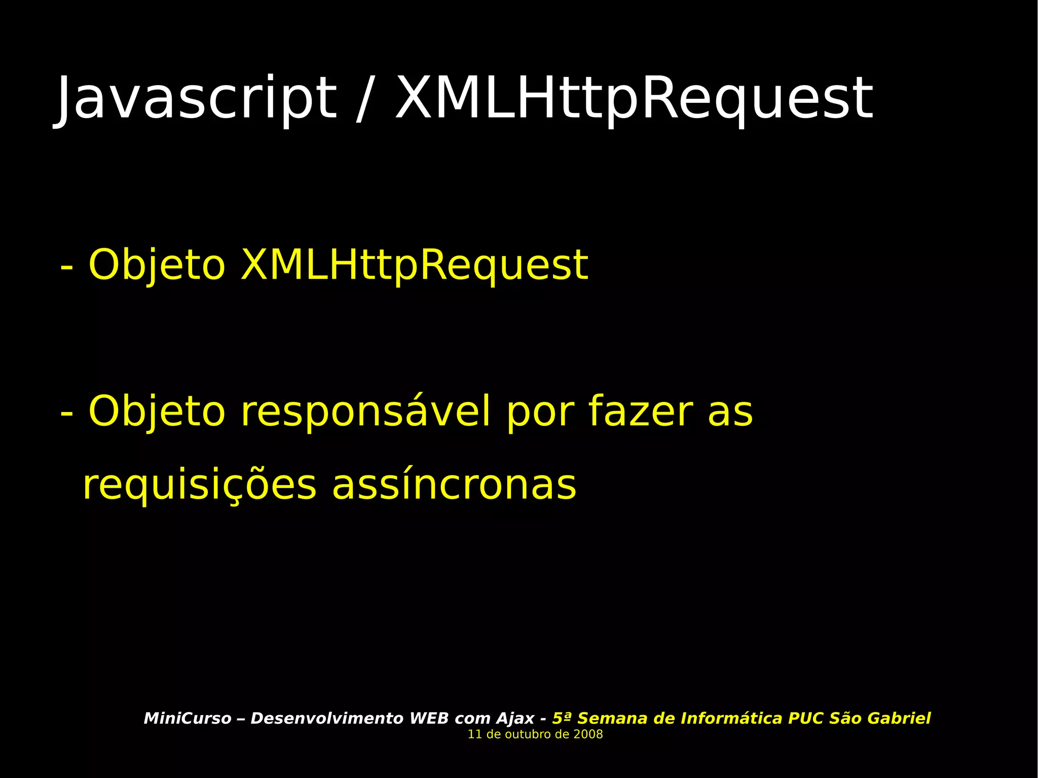 Javascript / XMLHttpRequest - Objeto XMLHttpRequest - Objeto responsável por fazer as requisições assíncronas 