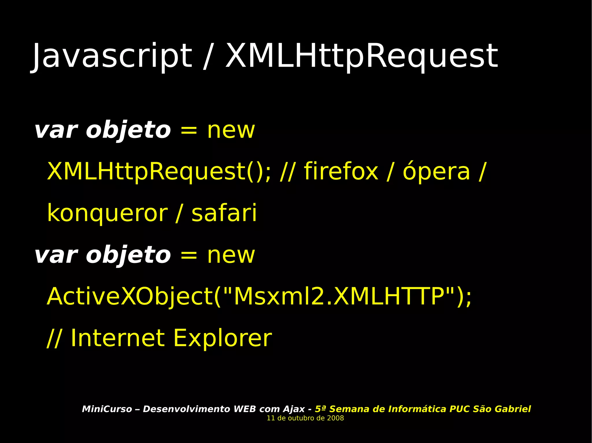 Javascript / XMLHttpRequest var objeto  = new XMLHttpRequest(); // firefox / ópera / konqueror / safari var objeto  = new ActiveXObject("Msxml2.XMLHTTP"); // Internet Explorer  
