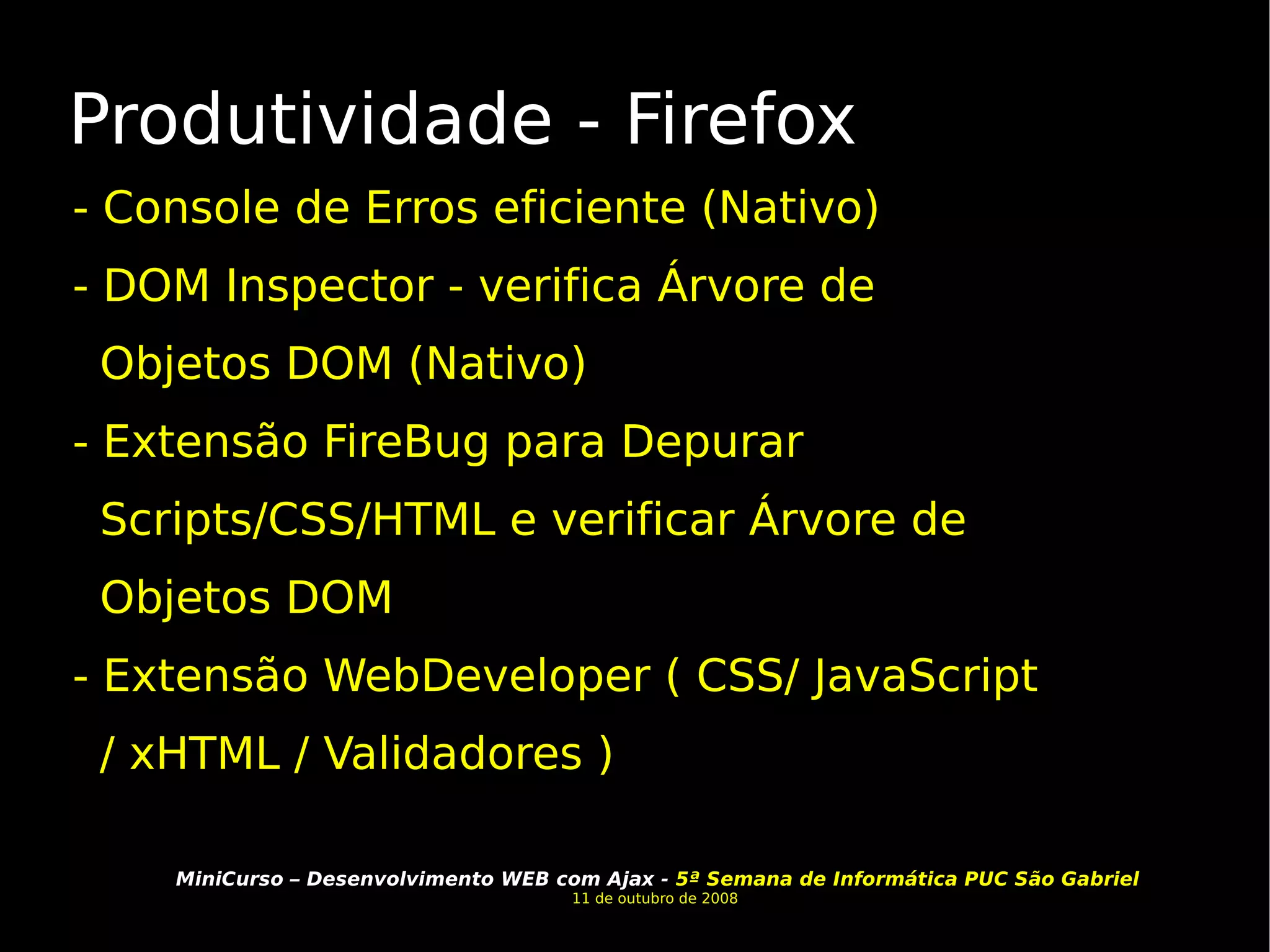Produtividade - Firefox - Console de Erros eficiente (Nativo) - DOM Inspector - verifica Árvore de Objetos DOM (Nativo) - Extensão FireBug para Depurar Scripts/CSS/HTML e verificar Árvore de Objetos DOM - Extensão WebDeveloper ( CSS/ JavaScript / xHTML / Validadores ) 