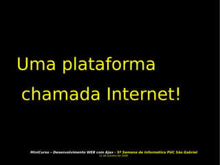 Uma plataforma chamada Internet! 