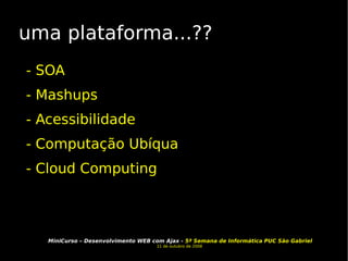 uma plataforma...?? - SOA  - Mashups - Acessibilidade - Computação Ubíqua - Cloud Computing 